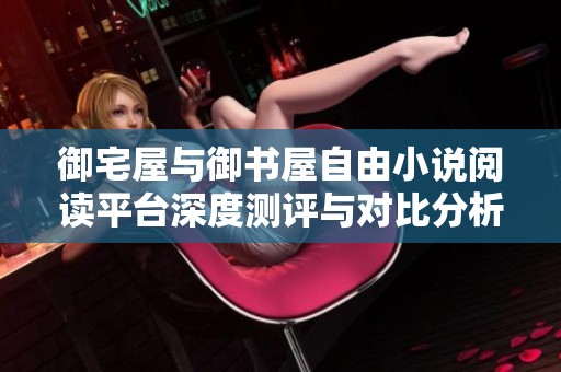 御宅屋与御书屋自由小说阅读平台深度测评与对比分析