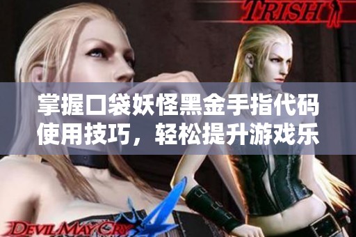 掌握口袋妖怪黑金手指代码使用技巧，轻松提升游戏乐趣与体验