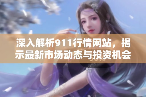 深入解析911行情网站，揭示最新市场动态与投资机会
