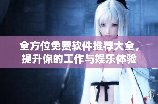 全方位免费软件推荐大全，提升你的工作与娱乐体验