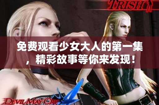免费观看少女大人的第一集，精彩故事等你来发现！