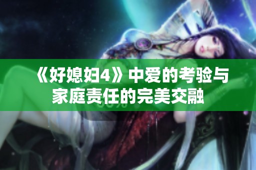 《好媳妇4》中爱的考验与家庭责任的完美交融