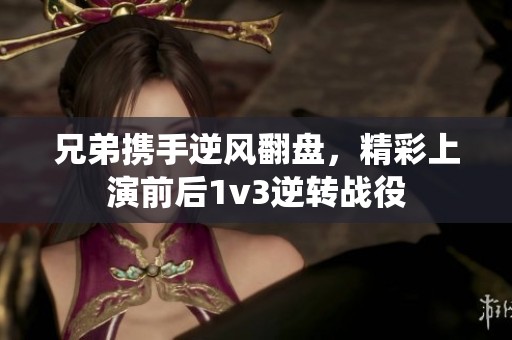 兄弟携手逆风翻盘，精彩上演前后1v3逆转战役