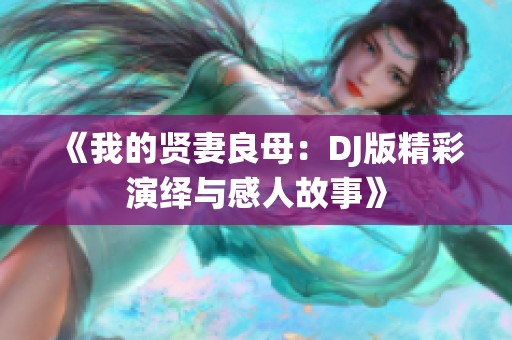 《我的贤妻良母：DJ版精彩演绎与感人故事》