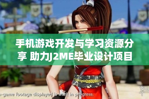 手机游戏开发与学习资源分享 助力J2ME毕业设计项目成就