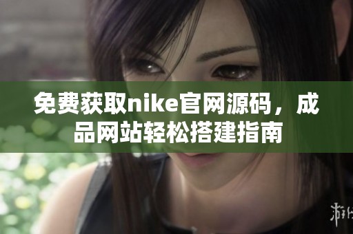 免费获取nike官网源码，成品网站轻松搭建指南