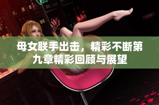 母女联手出击，精彩不断第九章精彩回顾与展望