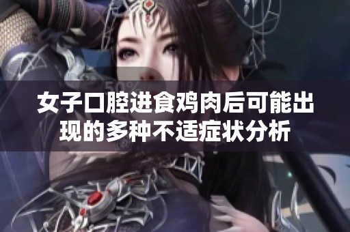 女子口腔进食鸡肉后可能出现的多种不适症状分析