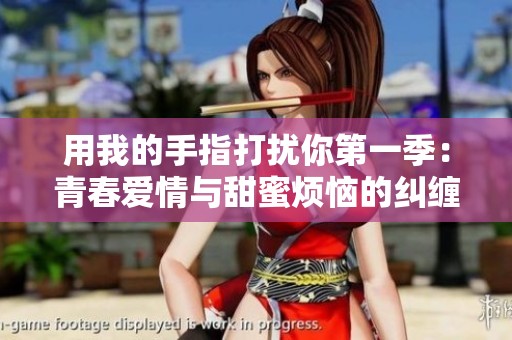 用我的手指打扰你第一季：青春爱情与甜蜜烦恼的纠缠故事