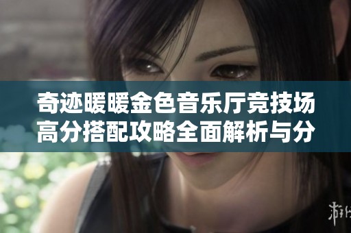 奇迹暖暖金色音乐厅竞技场高分搭配攻略全面解析与分享