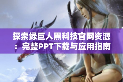 探索绿巨人黑科技官网资源：完整PPT下载与应用指南