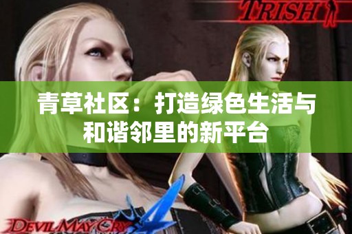 青草社区：打造绿色生活与和谐邻里的新平台