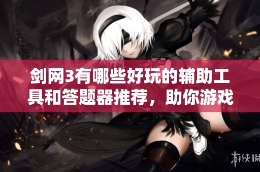 剑网3有哪些好玩的辅助工具和答题器推荐，助你游戏更轻松