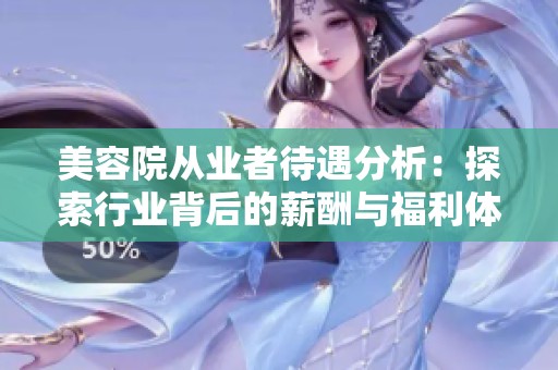 美容院从业者待遇分析：探索行业背后的薪酬与福利体系