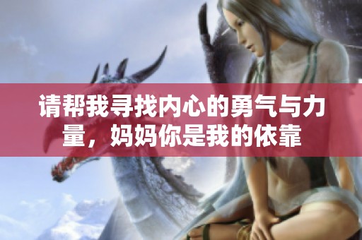 请帮我寻找内心的勇气与力量，妈妈你是我的依靠