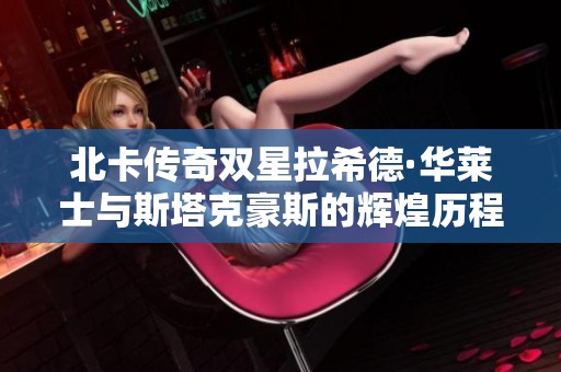 北卡传奇双星拉希德·华莱士与斯塔克豪斯的辉煌历程与深刻启示