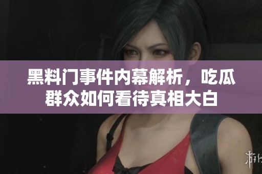 黑料门事件内幕解析，吃瓜群众如何看待真相大白