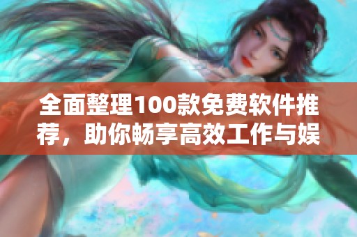 全面整理100款免费软件推荐，助你畅享高效工作与娱乐体验