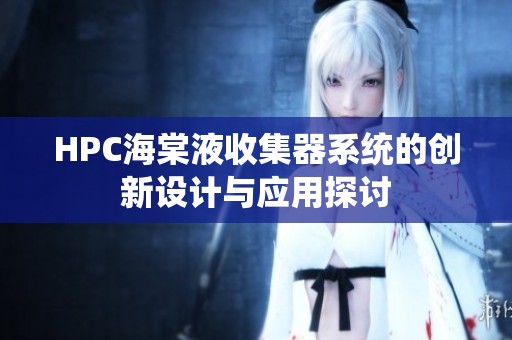 HPC海棠液收集器系统的创新设计与应用探讨