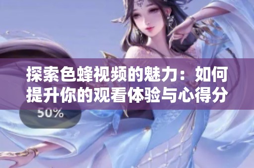 探索色蜂视频的魅力：如何提升你的观看体验与心得分享