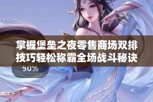 掌握堡垒之夜零售商场双排技巧轻松称霸全场战斗秘诀