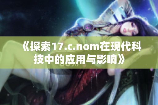 《探索17.c.nom在现代科技中的应用与影响》
