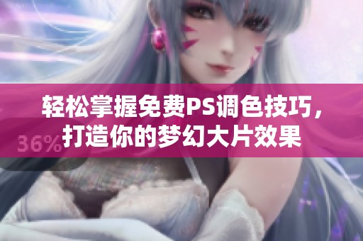 轻松掌握免费PS调色技巧，打造你的梦幻大片效果