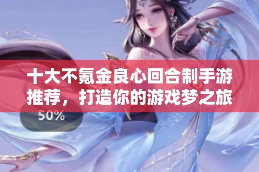 十大不氪金良心回合制手游推荐，打造你的游戏梦之旅