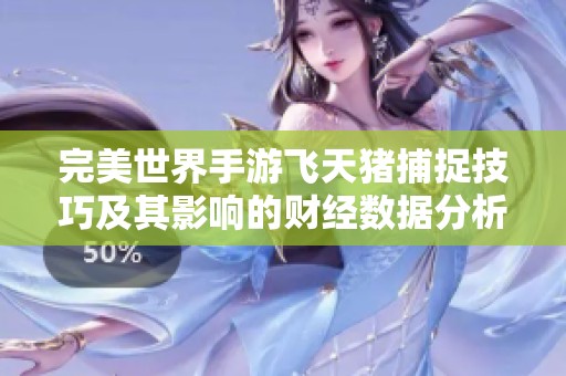 完美世界手游飞天猪捕捉技巧及其影响的财经数据分析