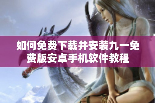 如何免费下载并安装九一免费版安卓手机软件教程