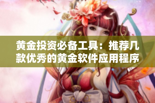 黄金投资必备工具：推荐几款优秀的黄金软件应用程序