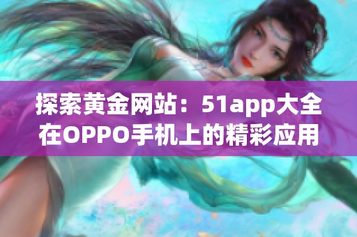 探索黄金网站：51app大全在OPPO手机上的精彩应用推荐
