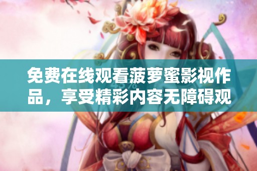 免费在线观看菠萝蜜影视作品，享受精彩内容无障碍观影体验