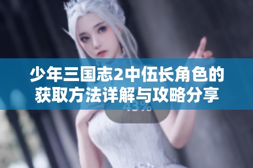 少年三国志2中伍长角色的获取方法详解与攻略分享