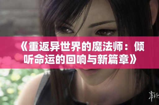 《重返异世界的魔法师：倾听命运的回响与新篇章》