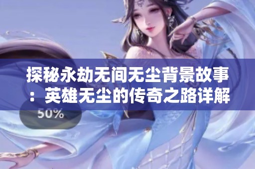 探秘永劫无间无尘背景故事：英雄无尘的传奇之路详解