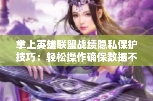 掌上英雄联盟战绩隐私保护技巧：轻松操作确保数据不外泄