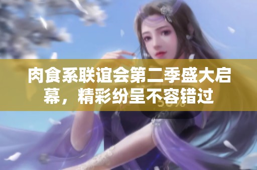 肉食系联谊会第二季盛大启幕，精彩纷呈不容错过