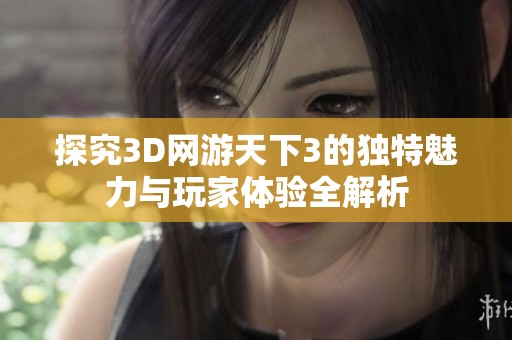 探究3D网游天下3的独特魅力与玩家体验全解析
