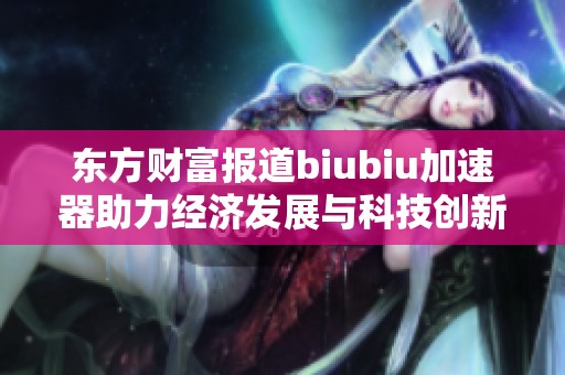 东方财富报道biubiu加速器助力经济发展与科技创新的融合之路
