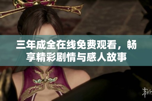 三年成全在线免费观看，畅享精彩剧情与感人故事