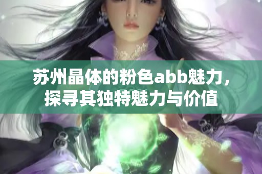 苏州晶体的粉色abb魅力，探寻其独特魅力与价值