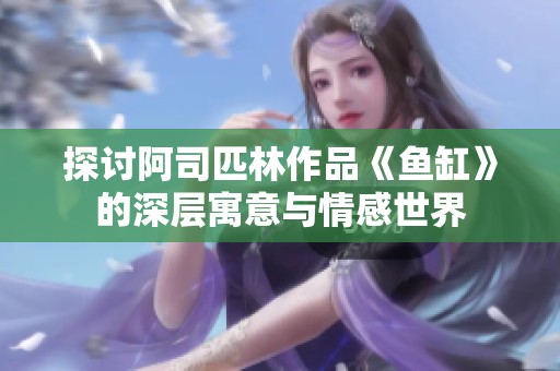探讨阿司匹林作品《鱼缸》的深层寓意与情感世界