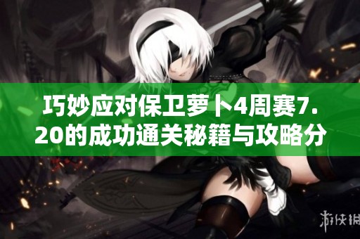 巧妙应对保卫萝卜4周赛7.20的成功通关秘籍与攻略分享