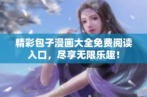 精彩包子漫画大全免费阅读入口，尽享无限乐趣！