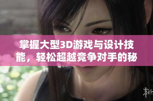 掌握大型3D游戏与设计技能，轻松超越竞争对手的秘密攻略