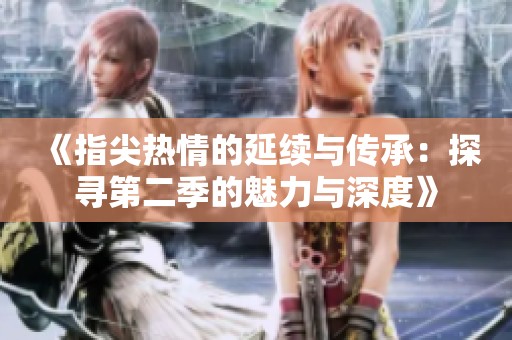 《指尖热情的延续与传承：探寻第二季的魅力与深度》