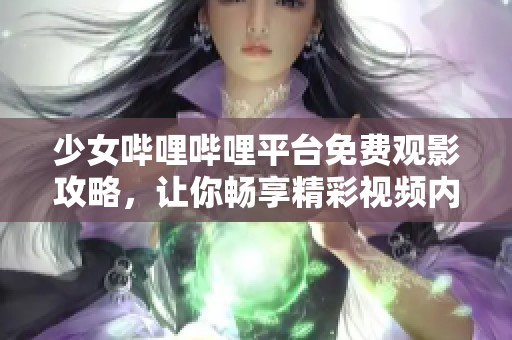 少女哔哩哔哩平台免费观影攻略，让你畅享精彩视频内容
