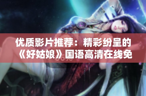 优质影片推荐：精彩纷呈的《好姑娘》国语高清在线免费观看