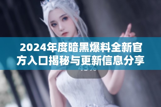 2024年度暗黑爆料全新官方入口揭秘与更新信息分享